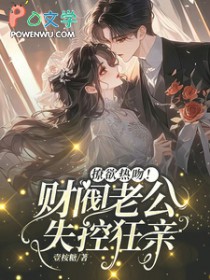 撩欲热吻！财阀老公失控狂亲